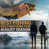 Best Fishing Destinations For August Season